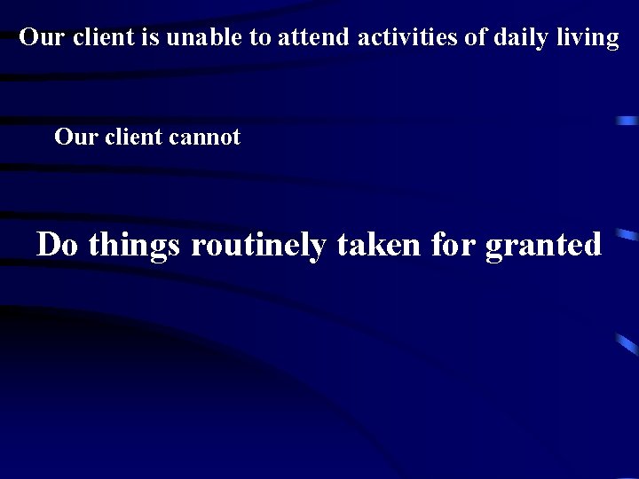 Our client is unable to attend activities of daily living Our client cannot Do