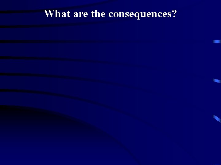 What are the consequences? 