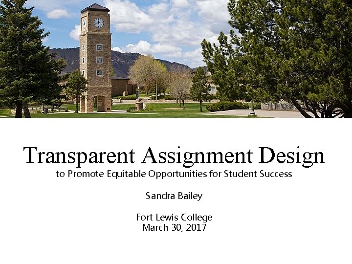 Transparent Assignment Design to Promote Equitable Opportunities for Student Success Sandra Bailey Fort Lewis