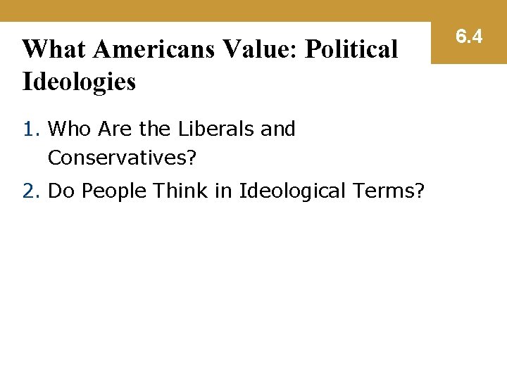 What Americans Value: Political Ideologies 1. Who Are the Liberals and Conservatives? 2. Do