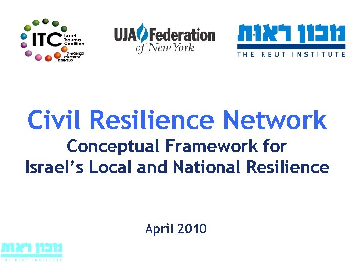 Civil Resilience Network Conceptual Framework for Israel’s Local and National Resilience April 2010 ITC Civil Resilience Network Conceptual Framework for Israel’s Local and National Resilience April 2010 ITC