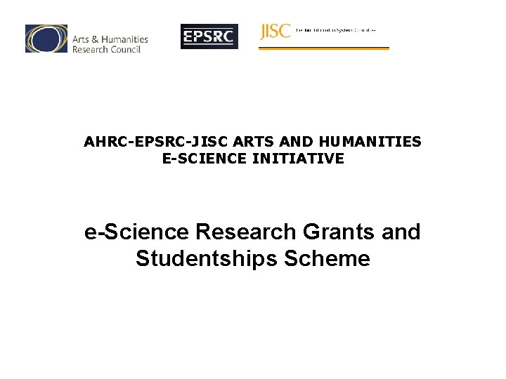 AHRC-EPSRC-JISC ARTS AND HUMANITIES E-SCIENCE INITIATIVE e-Science Research Grants and Studentships Scheme 