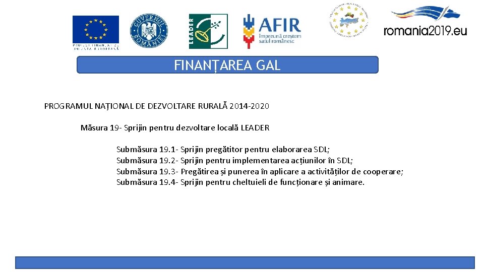 FINANȚAREA GAL PROGRAMUL NAȚIONAL DE DEZVOLTARE RURALĂ 2014 -2020 Măsura 19 - Sprijin pentru