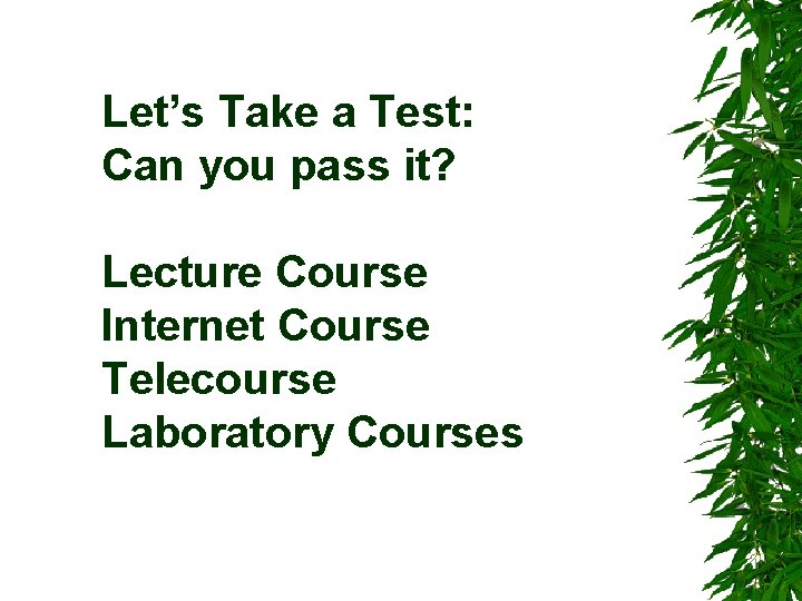 Let’s Take a Test: Can you pass it? Lecture Course Internet Course Telecourse Laboratory