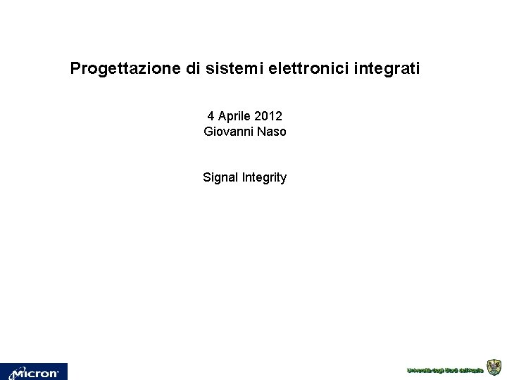 Progettazione di sistemi elettronici integrati 4 Aprile 2012 Giovanni Naso Signal Integrity 