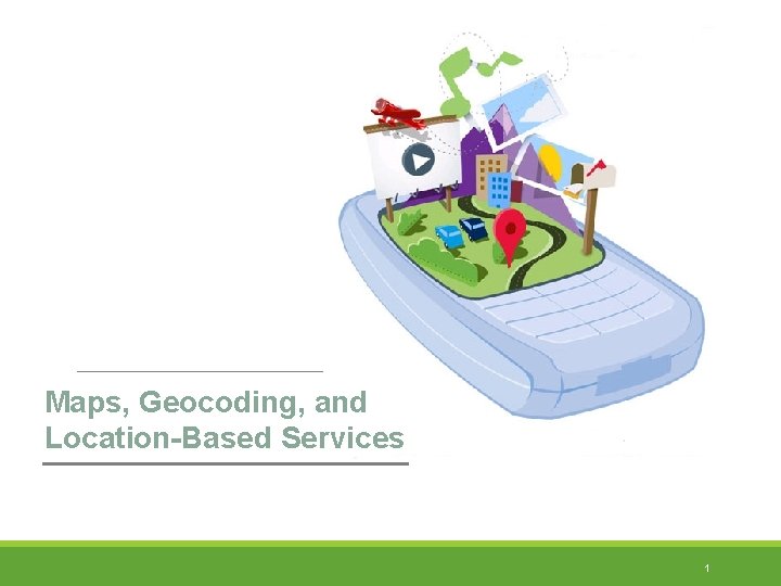 Maps, Geocoding, and Location-Based Services 1 