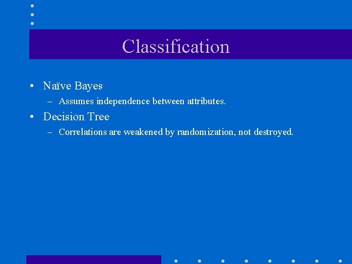 Classification • Naïve Bayes – Assumes independence between attributes. • Decision Tree – Correlations