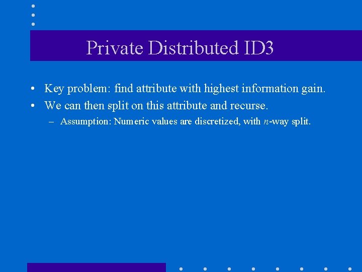 Private Distributed ID 3 • Key problem: find attribute with highest information gain. •