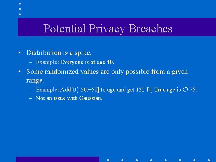 Potential Privacy Breaches • Distribution is a spike. – Example: Everyone is of age