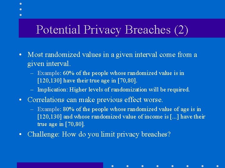 Potential Privacy Breaches (2) • Most randomized values in a given interval come from