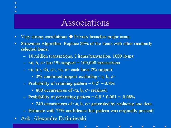 Associations • Very strong correlations Privacy breaches major issue. • Strawman Algorithm: Replace 80%