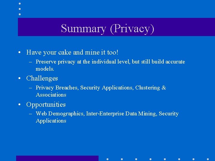 Summary (Privacy) • Have your cake and mine it too! – Preserve privacy at