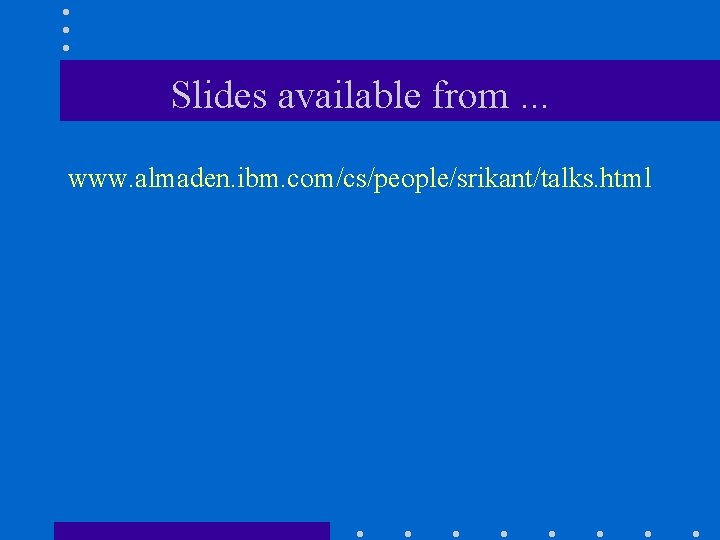 Slides available from. . . www. almaden. ibm. com/cs/people/srikant/talks. html 