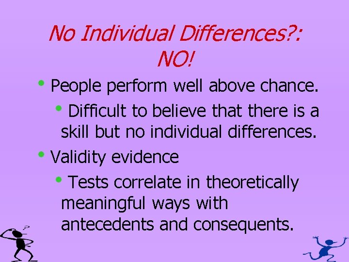 No Individual Differences? : NO! h. People perform well above chance. h. Difficult to