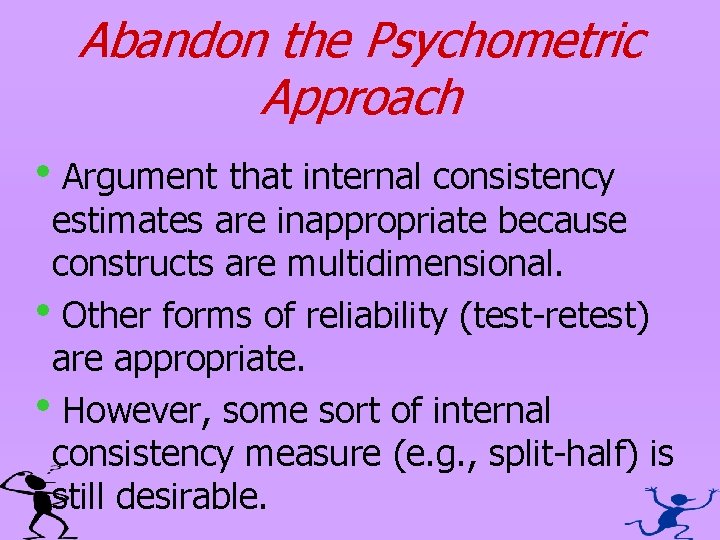 Abandon the Psychometric Approach h. Argument that internal consistency estimates are inappropriate because constructs