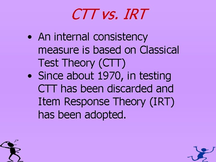 CTT vs. IRT • An internal consistency measure is based on Classical Test Theory