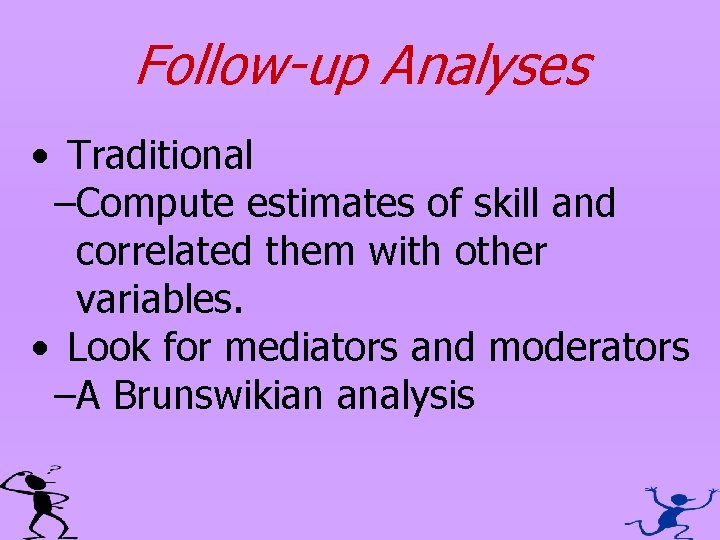 Follow-up Analyses • Traditional –Compute estimates of skill and correlated them with other variables.