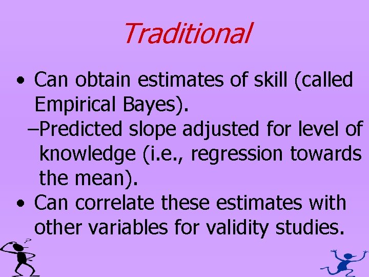 Traditional • Can obtain estimates of skill (called Empirical Bayes). –Predicted slope adjusted for