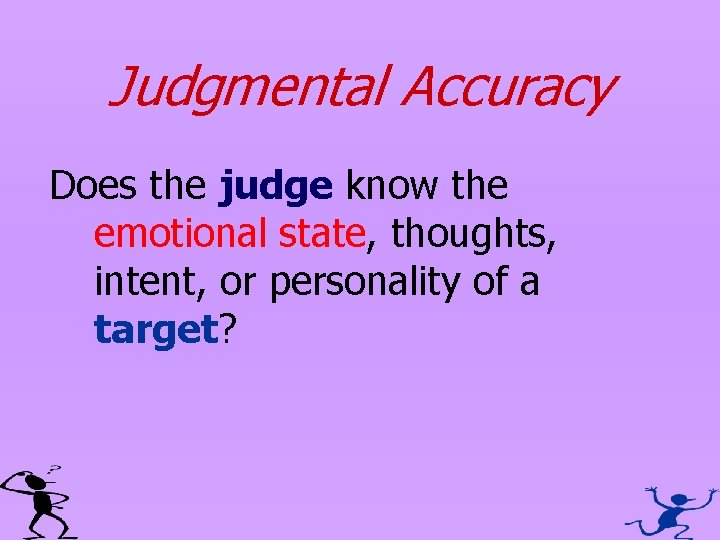 Judgmental Accuracy Does the judge know the emotional state, thoughts, intent, or personality of