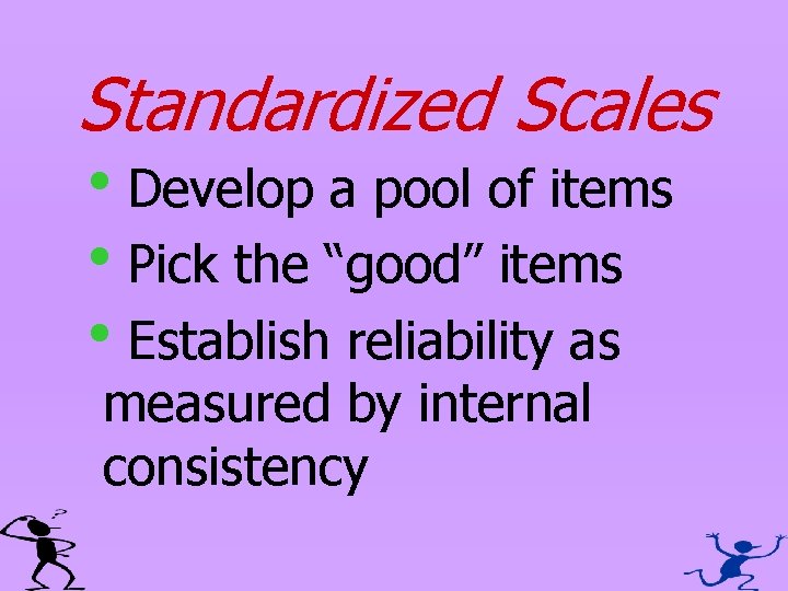 Standardized Scales h. Develop a pool of items h. Pick the “good” items h.