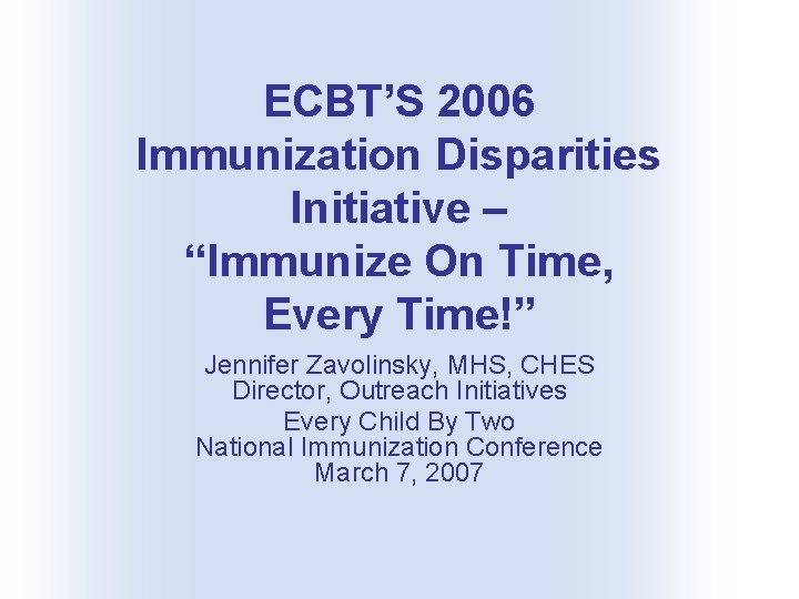 ECBT’S 2006 Immunization Disparities Initiative – “Immunize On Time, Every Time!” Jennifer Zavolinsky, MHS,