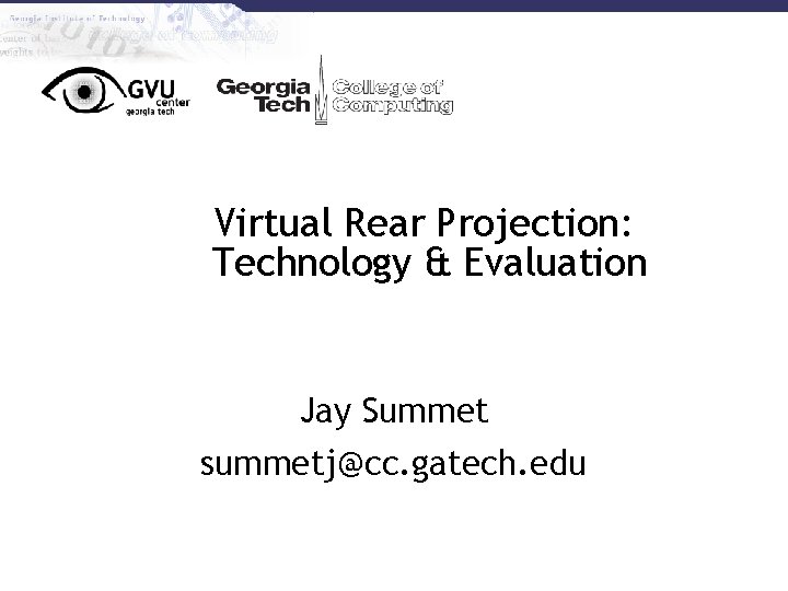 Virtual Rear Projection: Technology & Evaluation Jay Summet summetj@cc. gatech. edu 