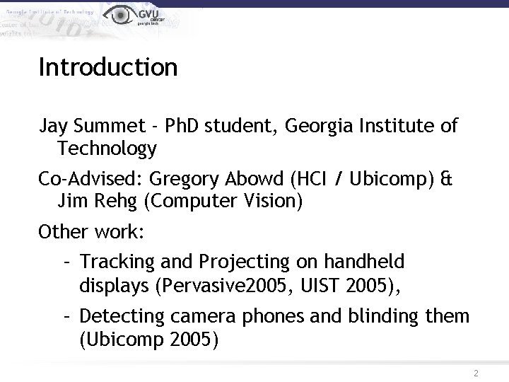 Introduction Jay Summet - Ph. D student, Georgia Institute of Technology Co-Advised: Gregory Abowd