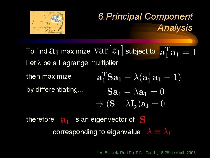6. Principal Component Analysis To find maximize subject to Let λ be a Lagrange