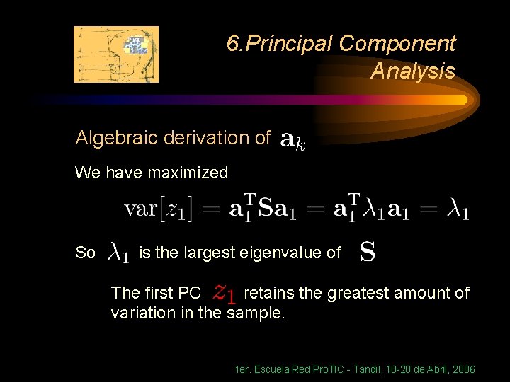 6. Principal Component Analysis Algebraic derivation of We have maximized So is the largest