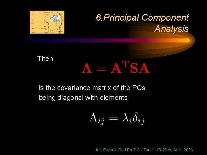 6. Principal Component Analysis Then is the covariance matrix of the PCs, being diagonal