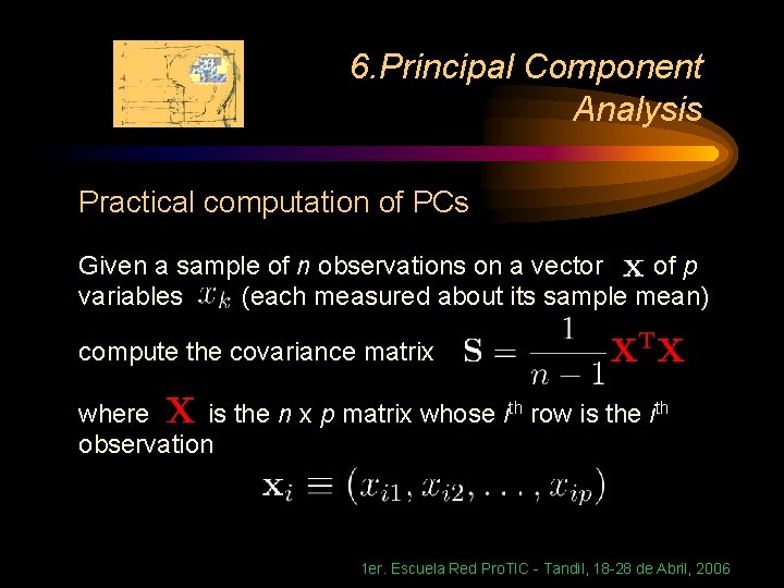 6. Principal Component Analysis Practical computation of PCs Given a sample of n observations