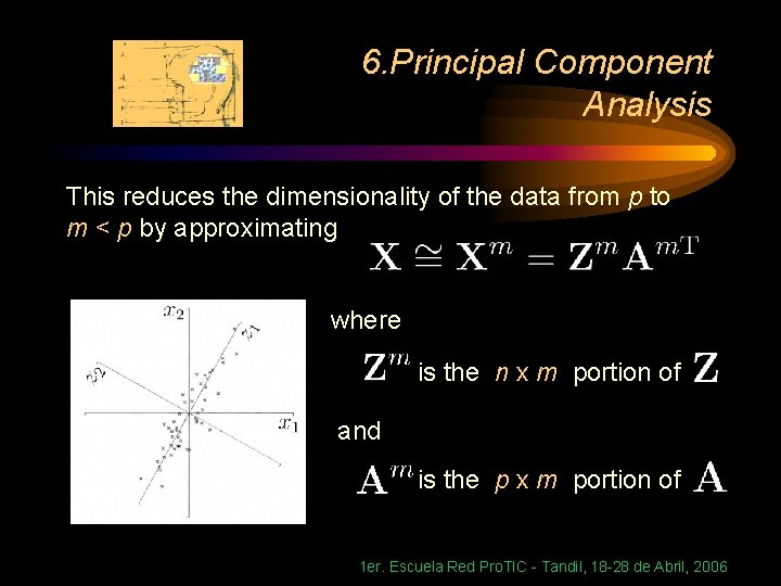 6. Principal Component Analysis This reduces the dimensionality of the data from p to