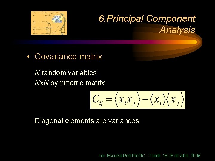 6. Principal Component Analysis • Covariance matrix N random variables Nx. N symmetric matrix