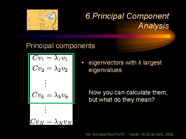6. Principal Component Analysis Principal components • eigenvectors with k largest eigenvalues Now you