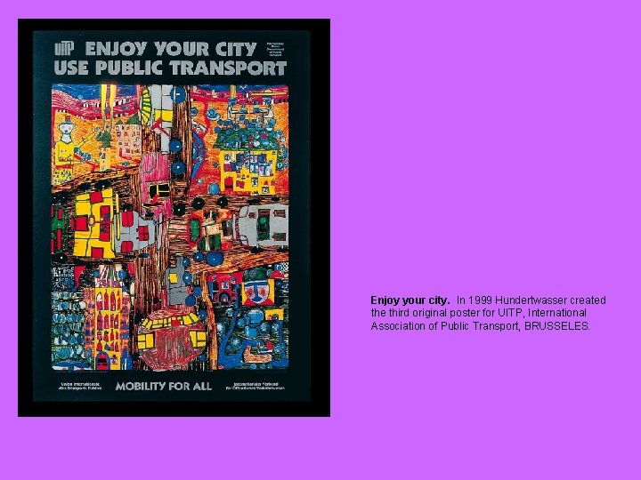 Enjoy your city. In 1999 Hundertwasser created the third original poster for UITP, International