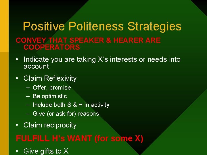 Positive Politeness Strategies CONVEY THAT SPEAKER & HEARER ARE COOPERATORS • Indicate you are