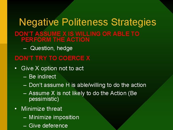 Negative Politeness Strategies DON’T ASSUME X IS WILLING OR ABLE TO PERFORM THE ACTION