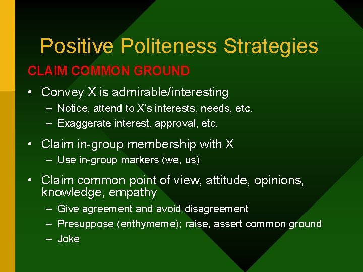 Positive Politeness Strategies CLAIM COMMON GROUND • Convey X is admirable/interesting – Notice, attend