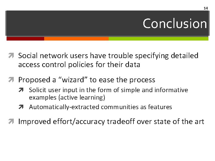 14 Conclusion Social network users have trouble specifying detailed access control policies for their