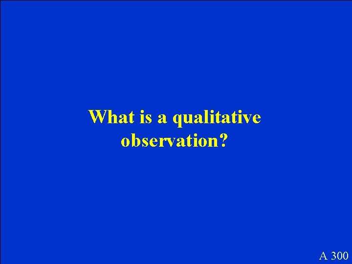 What is a qualitative observation? A 300 What is a qualitative observation? A 300