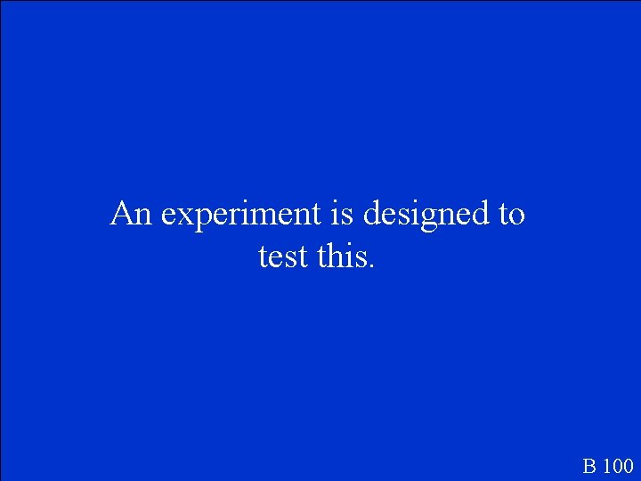 An experiment is designed to test this. B 100 An experiment is designed to test this. B 100