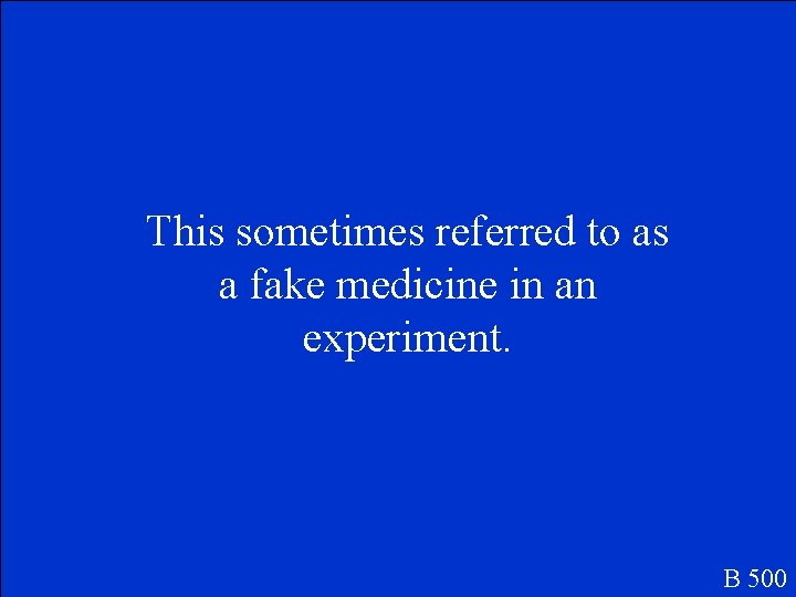 This sometimes referred to as a fake medicine in an experiment. B 500 This sometimes referred to as a fake medicine in an experiment. B 500