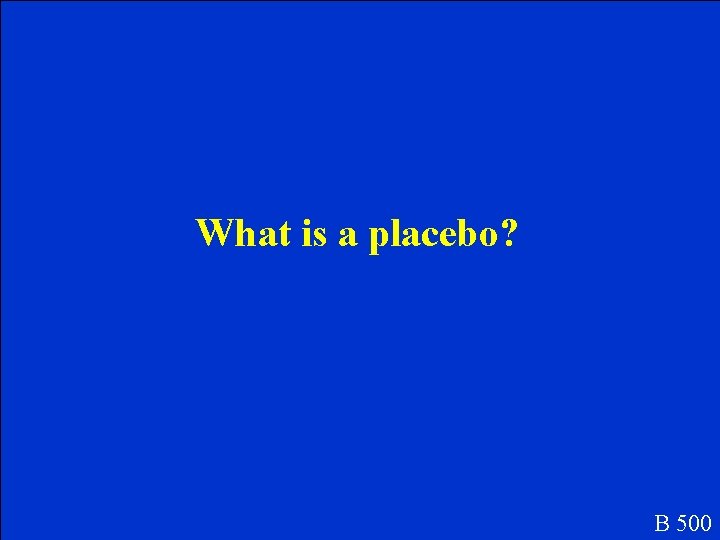 What is a placebo? B 500 What is a placebo? B 500