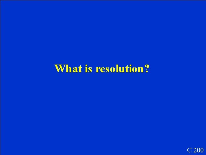 What is resolution? C 200 What is resolution? C 200