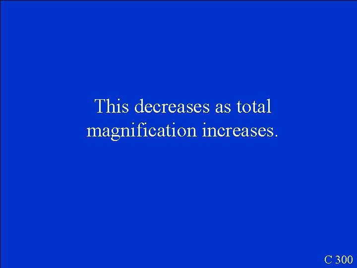 This decreases as total magnification increases. C 300 This decreases as total magnification increases. C 300