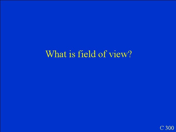 What is field of view? C 300 What is field of view? C 300