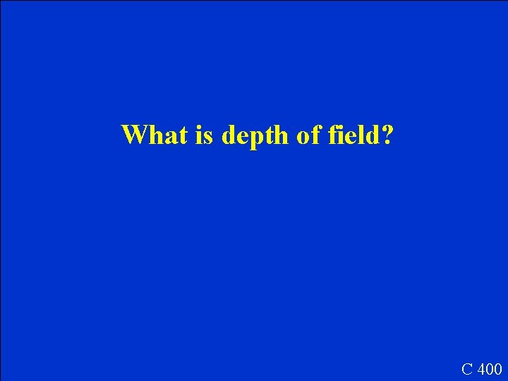 What is depth of field? C 400 What is depth of field? C 400