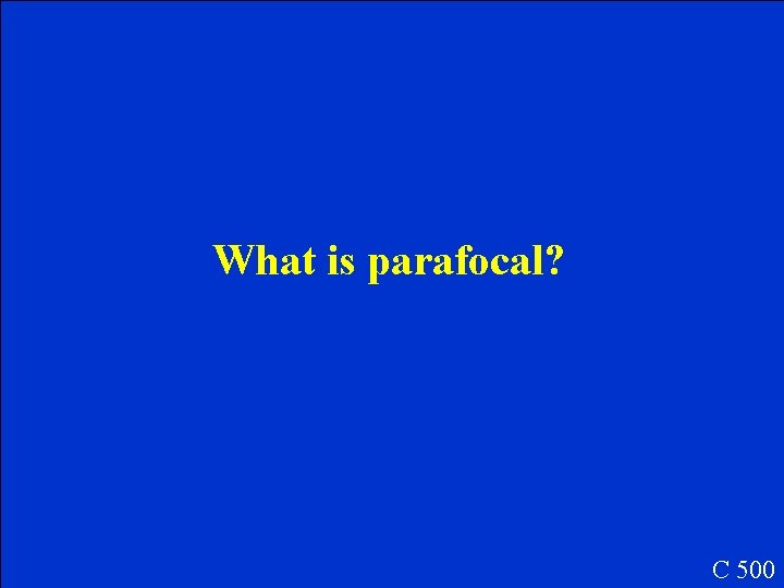 What is parafocal? C 500 What is parafocal? C 500
