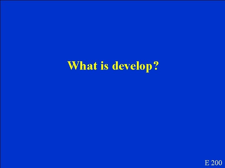 What is develop? E 200 What is develop? E 200