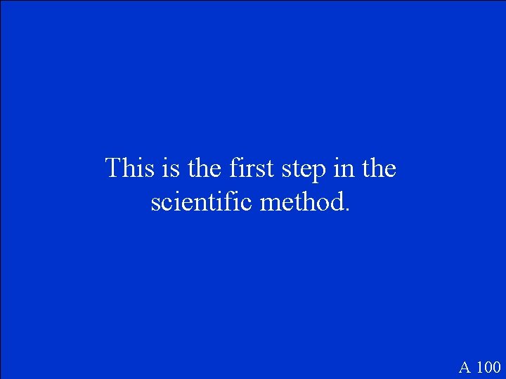 This is the first step in the scientific method. A 100 This is the first step in the scientific method. A 100